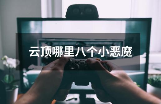 云顶哪里八个小恶魔-第1张-游戏信息-龙启网