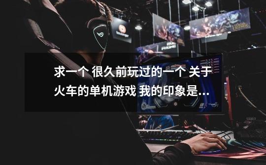求一个 很久前玩过的一个 关于火车的单机游戏 我的印象是可以修建铁路 然后 运送货物 来贸易的-第1张-游戏信息-龙启网