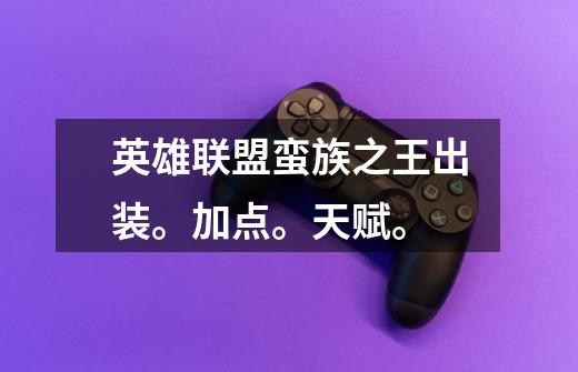 英雄联盟蛮族之王出装。加点。天赋。-第1张-游戏信息-龙启网