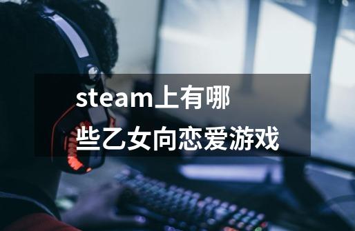 steam上有哪些乙女向恋爱游戏-第1张-游戏信息-龙启网