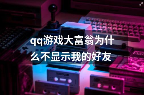 qq游戏大富翁为什么不显示我的好友-第1张-游戏信息-龙启网