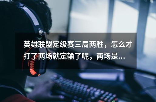 英雄联盟定级赛三局两胜，怎么才打了两场就定输了呢，两场是一场赢的一场没赢的，-第1张-游戏信息-龙启网