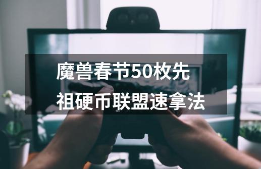 魔兽春节50枚先祖硬币联盟速拿法-第1张-游戏信息-龙启网
