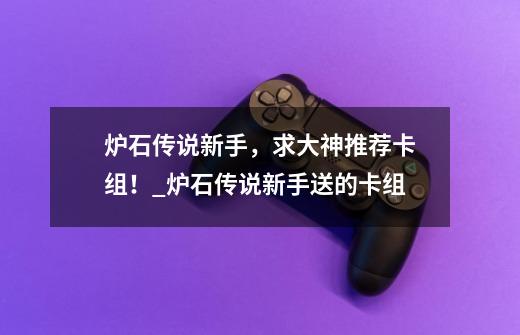 炉石传说新手,求大神推荐卡组!_炉石传说新手送的卡组-第1张-游戏信息-龙启网