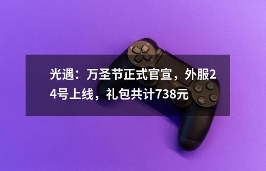 光遇:万圣节正式官宣,外服24号上线,礼包共计738元-第1张-游戏信息-龙启网