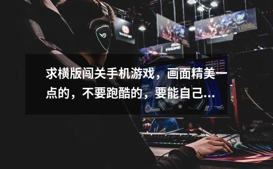 求横版闯关手机游戏,画面精美一点的,不要跑酷的,要能自己控制前进后退的-第1张-游戏信息-龙启网