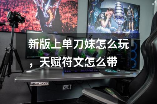 新版上单刀妹怎么玩,天赋符文怎么带-第1张-游戏信息-龙启网