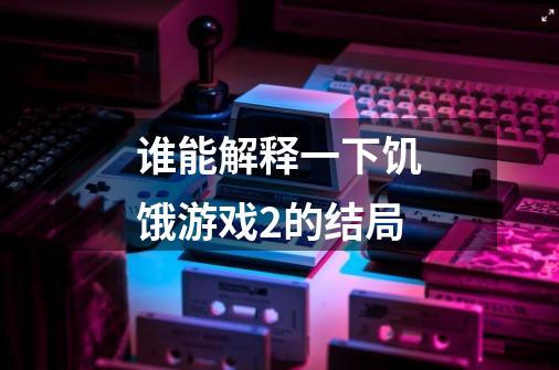 谁能解释一下饥饿游戏2的结局-第1张-游戏信息-龙启网