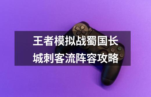 王者模拟战蜀国长城刺客流阵容攻略-第1张-游戏信息-龙启网
