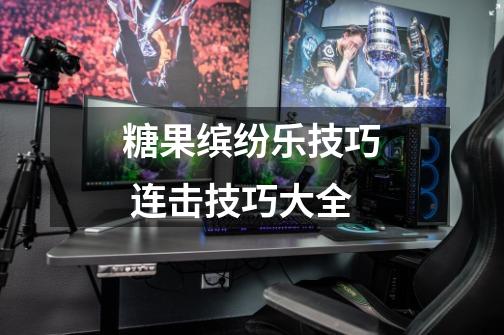 糖果缤纷乐技巧 连击技巧大全-第1张-游戏信息-龙启网