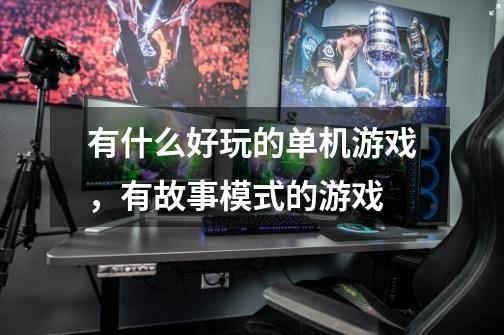 有什么好玩的单机游戏,有故事模式的游戏-第1张-游戏信息-龙启网