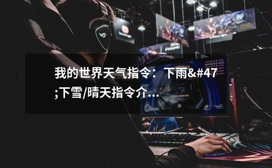 我的世界天气指令:下雨/下雪/晴天指令介绍_我的世界天气指令:下雨/下雪/晴天指令是什么-第1张-游戏信息-龙启网