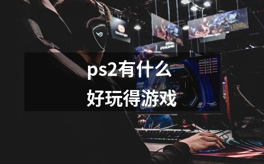 ps2有什么好玩得游戏-第1张-游戏信息-龙启网