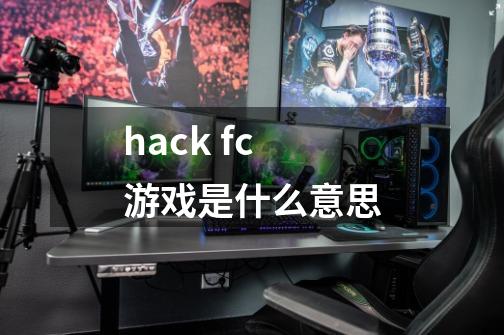 hack fc游戏是什么意思-第1张-游戏信息-龙启网
