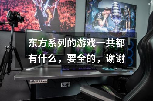 东方系列的游戏一共都有什么,要全的,谢谢-第1张-游戏信息-龙启网