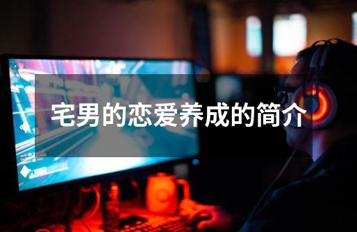 宅男的恋爱养成的简介-第1张-游戏信息-龙启网