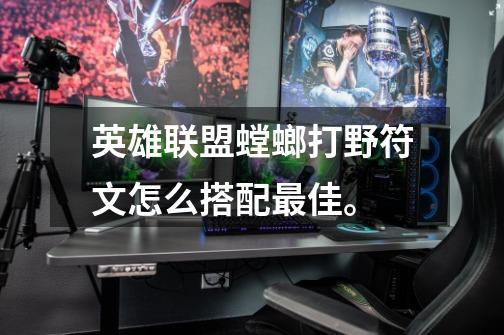 英雄联盟螳螂打野符文怎么搭配最佳。-第1张-游戏信息-龙启网