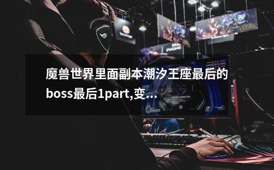 魔兽世界里面副本潮汐王座最后的boss最后1part,变大后打谁-第1张-游戏信息-龙启网