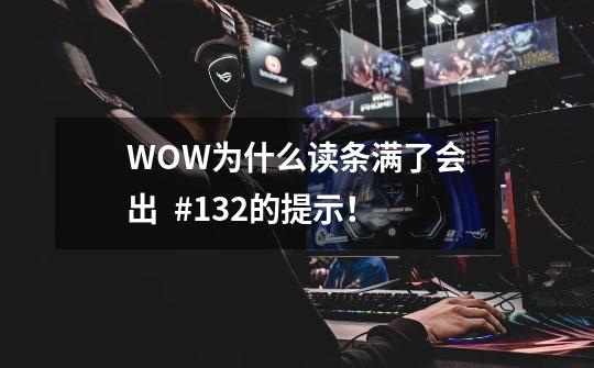 WOW为什么读条满了会出 #132的提示!-第1张-游戏信息-龙启网