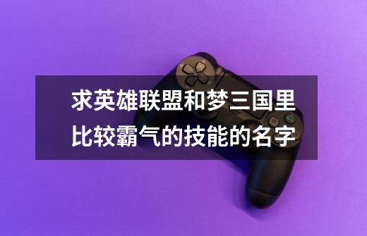 求英雄联盟和梦三国里比较霸气的技能的名字-第1张-游戏信息-龙启网