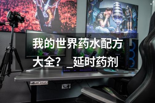 我的世界药水配方大全?_延时药剂-第1张-游戏信息-龙启网