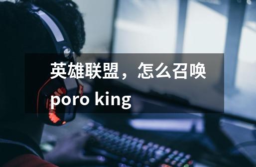 英雄联盟，怎么召唤poro king-第1张-游戏信息-龙启网