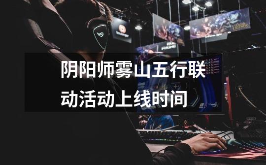 阴阳师雾山五行联动活动上线时间-第1张-游戏信息-龙启网