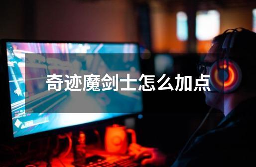 奇迹魔剑士怎么加点-第1张-游戏信息-龙启网