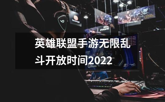 英雄联盟手游无限乱斗开放时间2022-第1张-游戏信息-龙启网