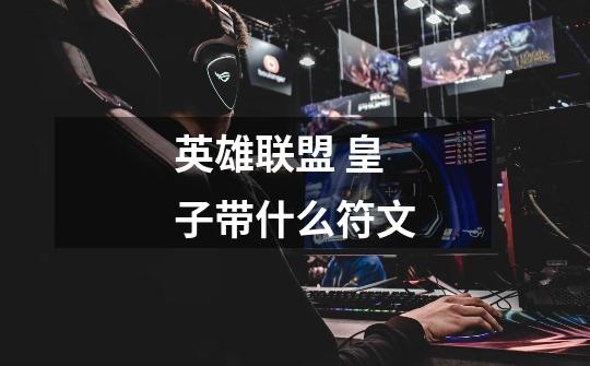 英雄联盟 皇子带什么符文-第1张-游戏信息-龙启网