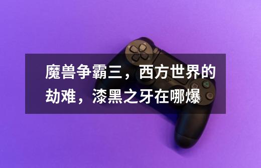 魔兽争霸三,西方世界的劫难,漆黑之牙在哪爆-第1张-游戏信息-龙启网