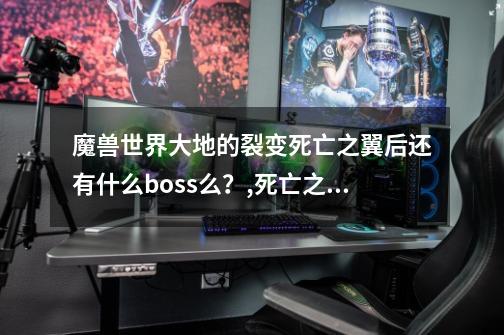 魔兽世界大地的裂变死亡之翼后还有什么boss么?,死亡之翼版本-第1张-游戏信息-龙启网