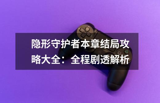 隐形守护者本章结局攻略大全:全程剧透解析-第1张-游戏信息-龙启网