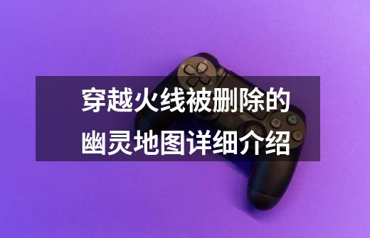 穿越火线被删除的幽灵地图详细介绍-第1张-游戏信息-龙启网
