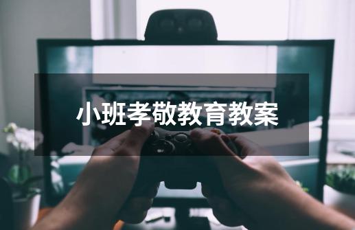 小班孝敬教育教案-第1张-游戏信息-龙启网