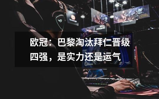 欧冠:巴黎淘汰拜仁晋级四强,是实力还是运气-第1张-游戏信息-龙启网
