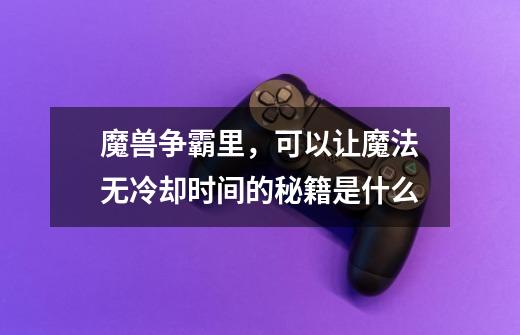 魔兽争霸里，可以让魔法无冷却时间的秘籍是什么-第1张-游戏信息-龙启网