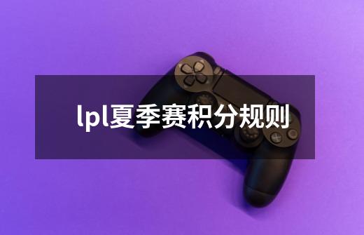lpl夏季赛积分规则-第1张-游戏信息-龙启网
