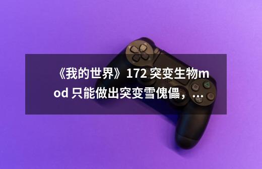 《我的世界》1.7.2 突变生物mod 只能做出突变雪傀儡，其他的生物蛋都不好使，就连最初的正常的-第1张-游戏信息-龙启网