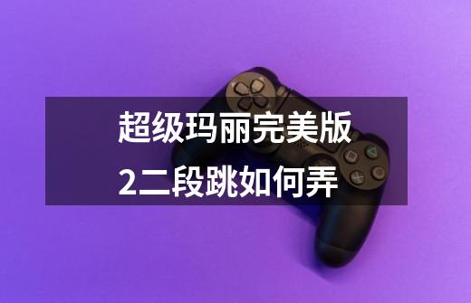 超级玛丽完美版2二段跳如何弄-第1张-游戏信息-龙启网