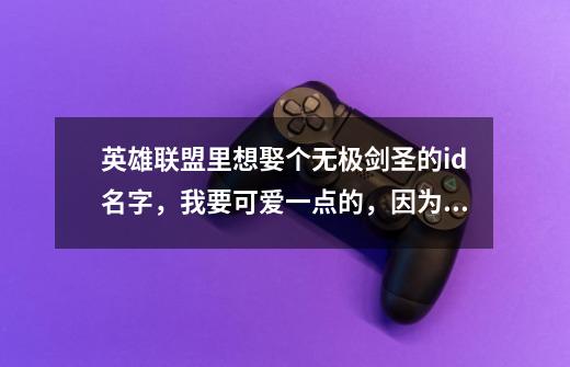 英雄联盟里想娶个无极剑圣的id名字，我要可爱一点的，因为楼主是妹子哦-第1张-游戏信息-龙启网