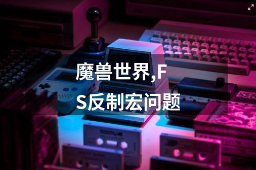 魔兽世界,FS反制宏问题-第1张-游戏信息-龙启网