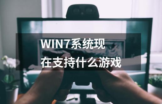 WIN7系统现在支持什么游戏-第1张-游戏信息-龙启网
