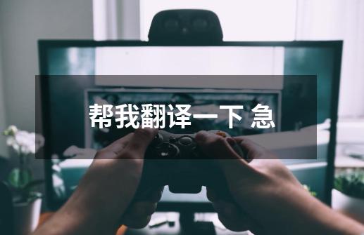 帮我翻译一下 急......-第1张-游戏信息-龙启网
