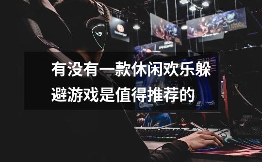 有没有一款休闲欢乐躲避游戏是值得推荐的-第1张-游戏信息-龙启网