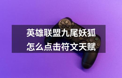 英雄联盟九尾妖狐怎么点击符文天赋-第1张-游戏信息-龙启网