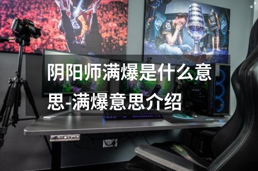 阴阳师满爆是什么意思-满爆意思介绍-第1张-游戏信息-龙启网