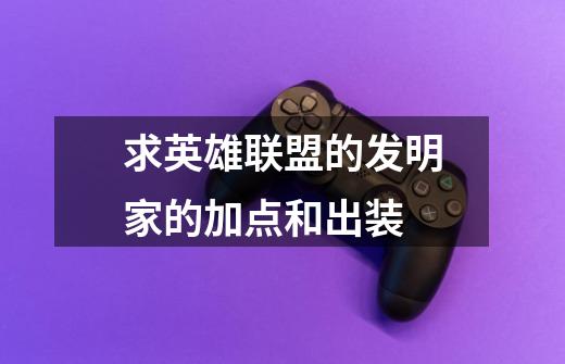 求英雄联盟的发明家的加点和出装-第1张-游戏信息-龙启网