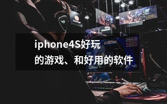 iphone4S好玩的游戏、和好用的软件-第1张-游戏信息-龙启网