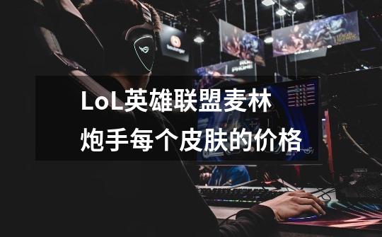 LoL英雄联盟麦林炮手每个皮肤的价格-第1张-游戏信息-龙启网